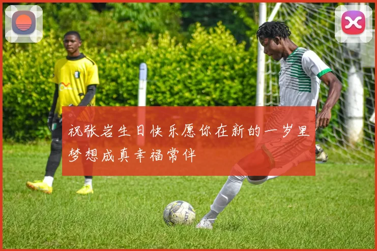 祝张岩生日快乐愿你在新的一岁里梦想成真幸福常伴