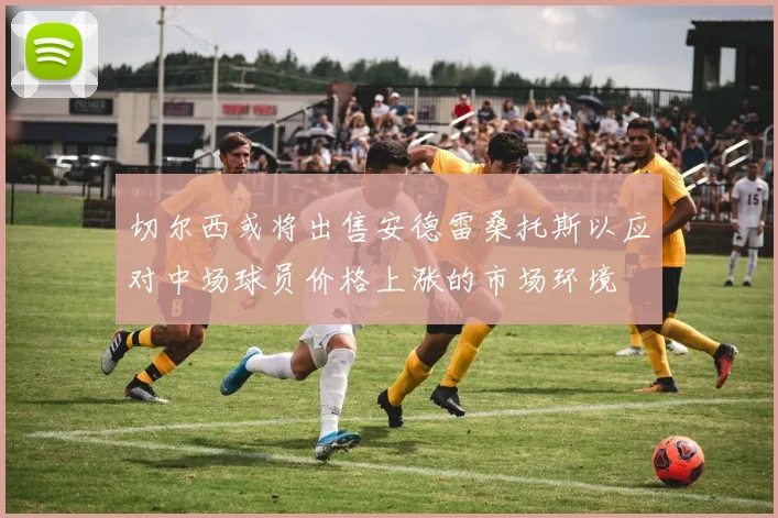 切尔西或将出售安德雷桑托斯以应对中场球员价格上涨的市场环境