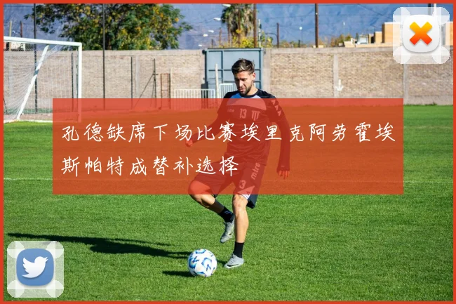 孔德缺席下场比赛埃里克阿劳霍埃斯帕特成替补选择