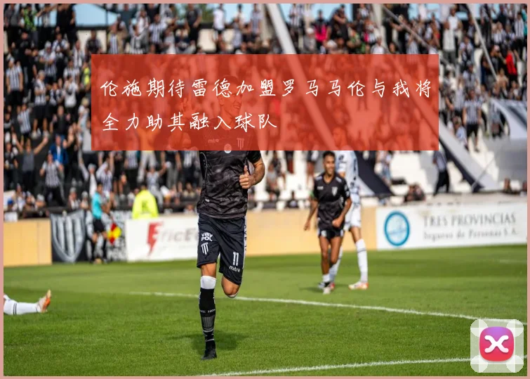 伦施期待雷德加盟罗马马伦与我将全力助其融入球队