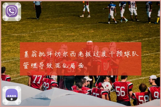 基翁批评切尔西老板过度干预球队管理导致混乱局面