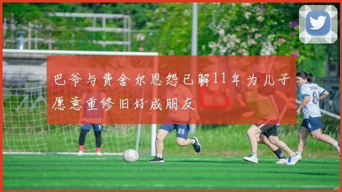巴爷与费舍尔恩怨已解11年为儿子愿意重修旧好成朋友