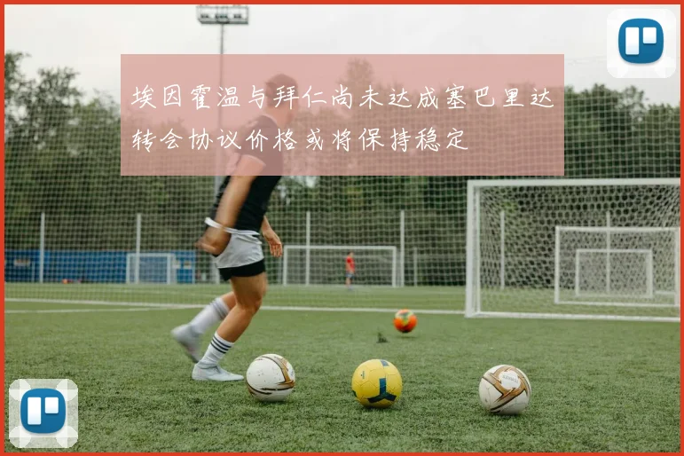 埃因霍温与拜仁尚未达成塞巴里达转会协议价格或将保持稳定