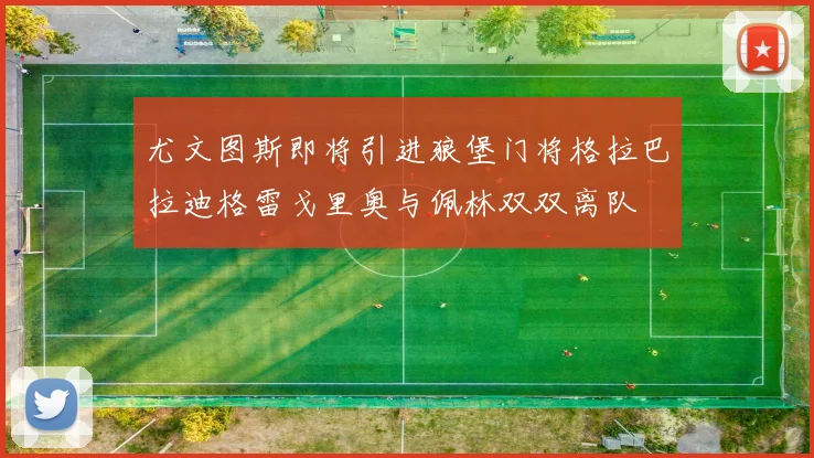 尤文图斯即将引进狼堡门将格拉巴拉迪格雷戈里奥与佩林双双离队