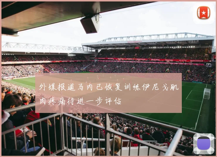外媒报道马内已恢复训练伊尼戈肌肉疼痛待进一步评估