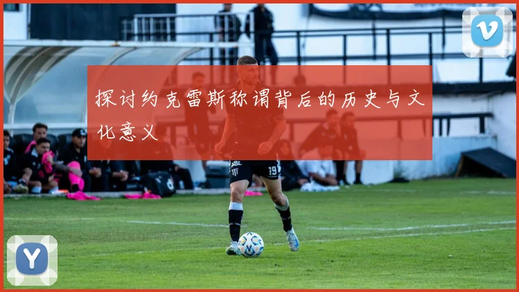 探讨约克雷斯称谓背后的历史与文化意义