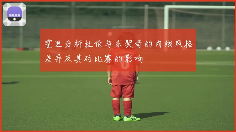 霍里分析杜伦与东契奇的内线风格差异及其对比赛的影响