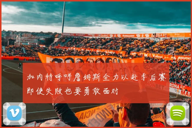 加内特呼吁詹姆斯全力以赴季后赛即使失败也要勇敢面对