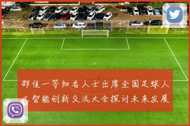 邵佳一等知名人士出席全国足球人工智能创新交流大会探讨未来发展方向